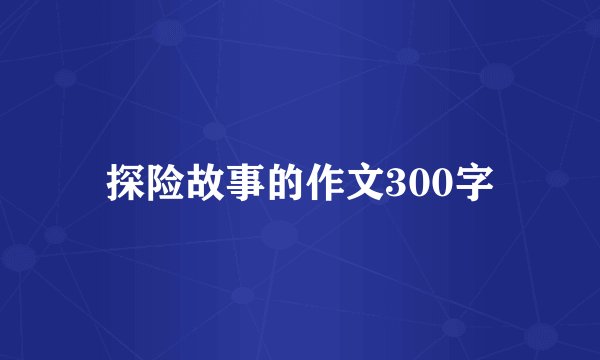 探险故事的作文300字