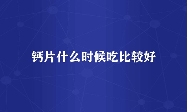 钙片什么时候吃比较好