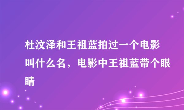 杜汶泽和王祖蓝拍过一个电影叫什么名,电影中王祖蓝带个眼睛