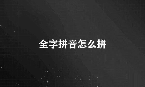全字拼音怎么拼