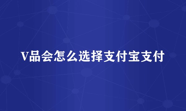 V品会怎么选择支付宝支付