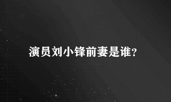 演员刘小锋前妻是谁？