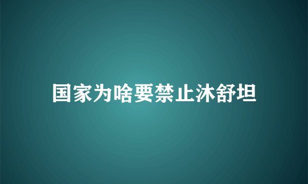 国家为啥要禁止沐舒坦