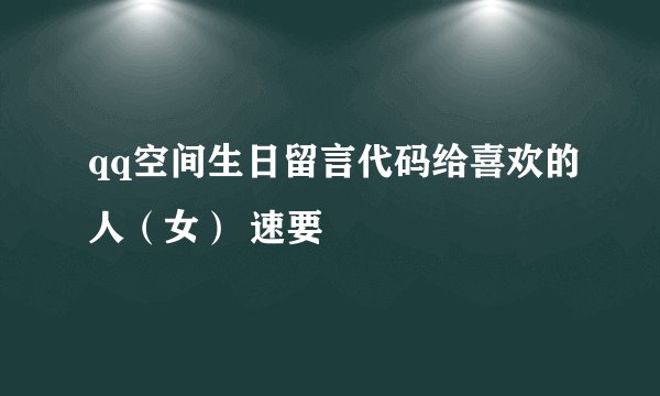 qq空间生日留言代码给喜欢的人(女) 速要