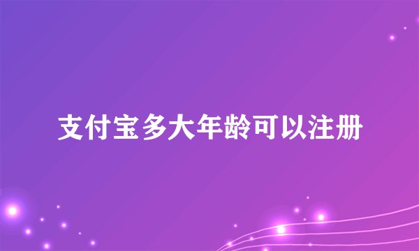 支付宝多大年龄可以注册