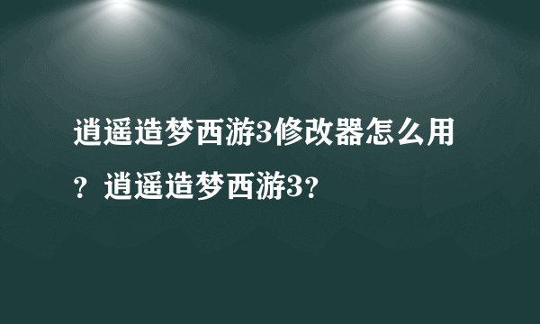 逍遥造梦西游3修改器怎么用?逍遥造梦西游3?