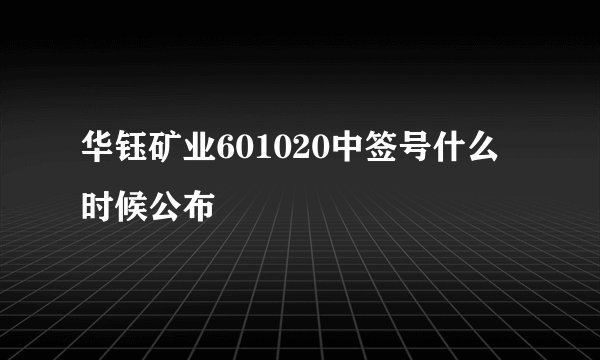 华钰矿业601020中签号什么时候公布