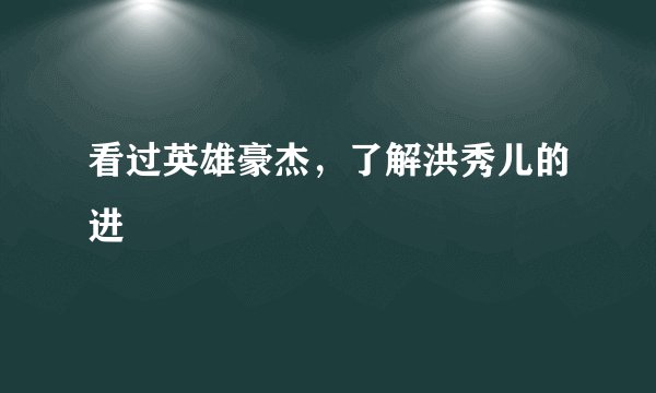 看过英雄豪杰，了解洪秀儿的进