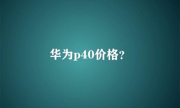 华为p40价格？