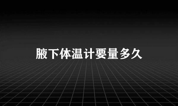 腋下体温计要量多久