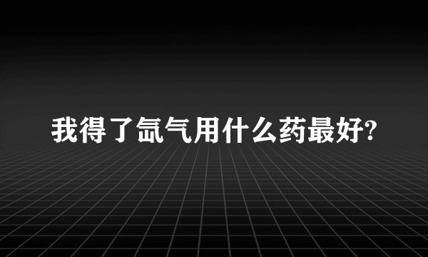 我得了氙气用什么药最好?
