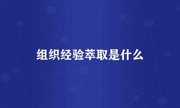 组织经验萃取是什么