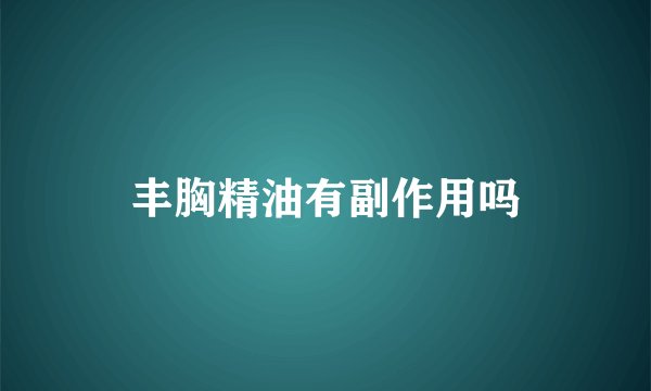 丰胸精油有副作用吗