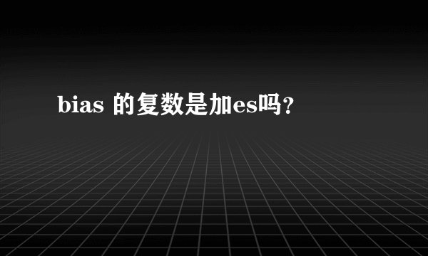 bias 的复数是加es吗？