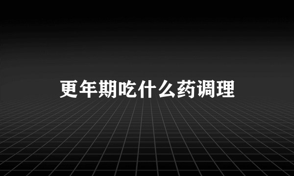 更年期吃什么药调理