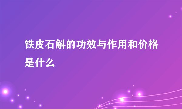 铁皮石斛的功效与作用和价格是什么