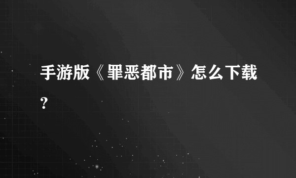 手游版《罪恶都市》怎么下载？