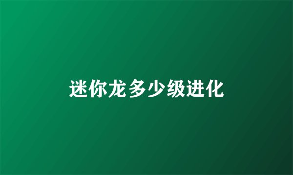 迷你龙多少级进化