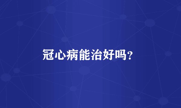 冠心病能治好吗？