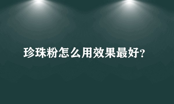 珍珠粉怎么用效果最好？