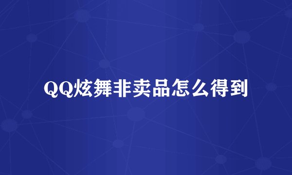 QQ炫舞非卖品怎么得到