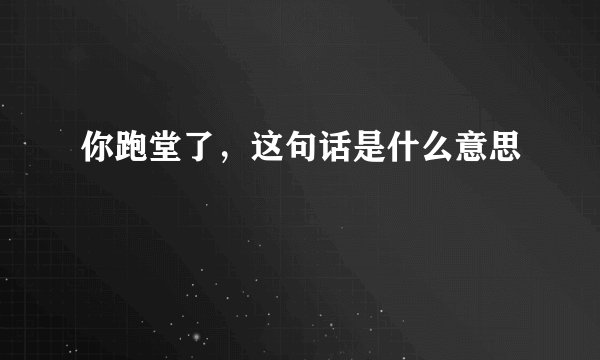 你跑堂了，这句话是什么意思
