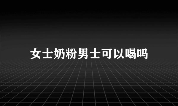 女士奶粉男士可以喝吗