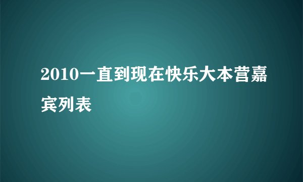 2010一直到现在快乐大本营嘉宾列表
