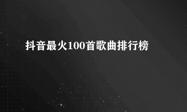 抖音最火100首歌曲排行榜
