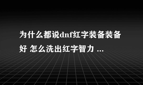 为什么都说dnf红字装备装备好 怎么洗出红字智力 有什么好处吗？？