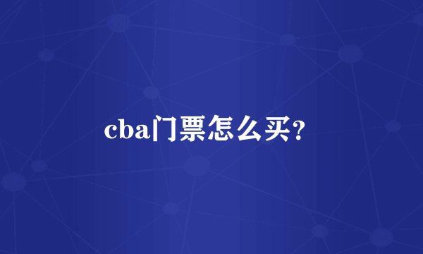 cba门票怎么买？