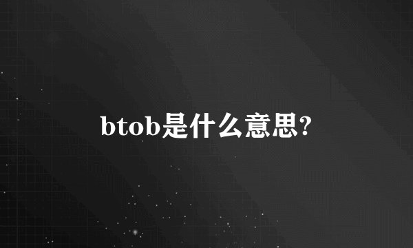 btob是什么意思?