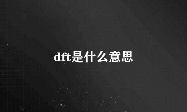 dft是什么意思