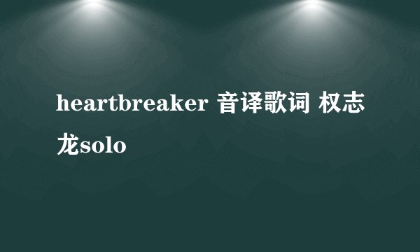 heartbreaker 音译歌词 权志龙solo