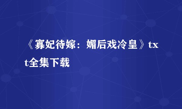 《寡妃待嫁：媚后戏冷皇》txt全集下载