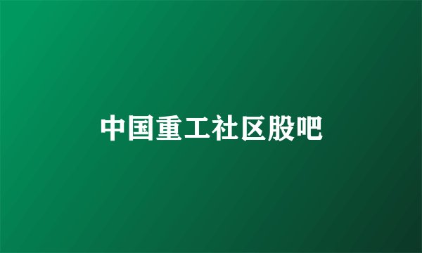 中国重工社区股吧