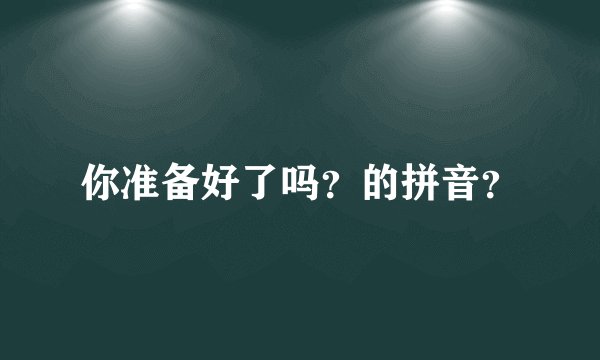 你准备好了吗？的拼音？