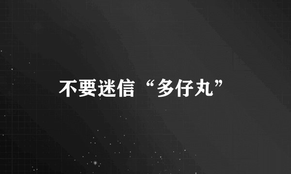 不要迷信“多仔丸”