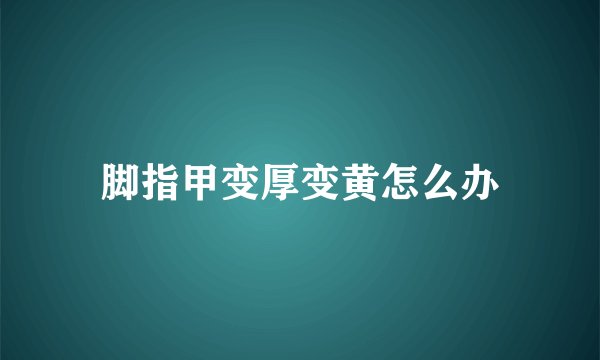 脚指甲变厚变黄怎么办