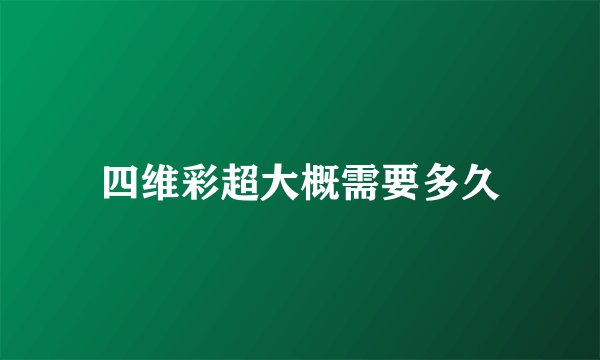 四维彩超大概需要多久