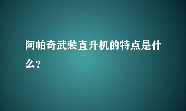阿帕奇武装直升机的特点是什么？
