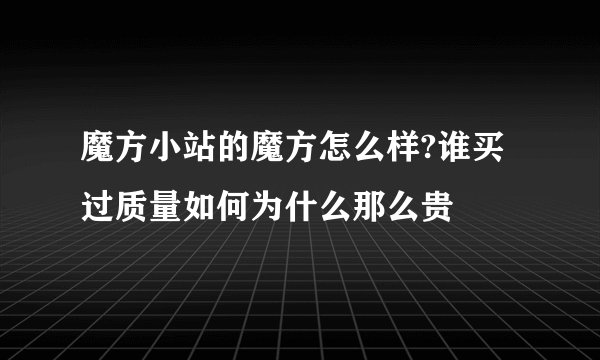 魔方小站的魔方怎么样?谁买过质量如何为什么那么贵