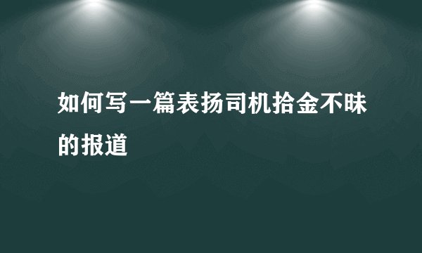如何写一篇表扬司机拾金不昧的报道