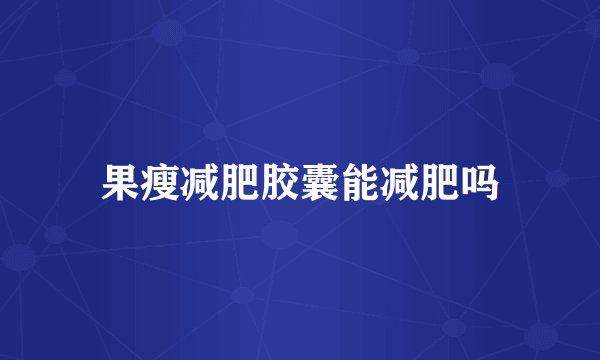果瘦减肥胶囊能减肥吗