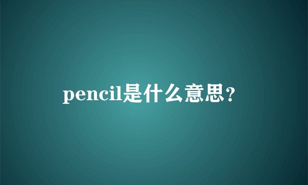 pencil是什么意思？