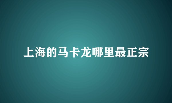 上海的马卡龙哪里最正宗