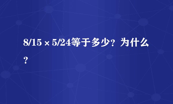 8/15×5/24等于多少？为什么？