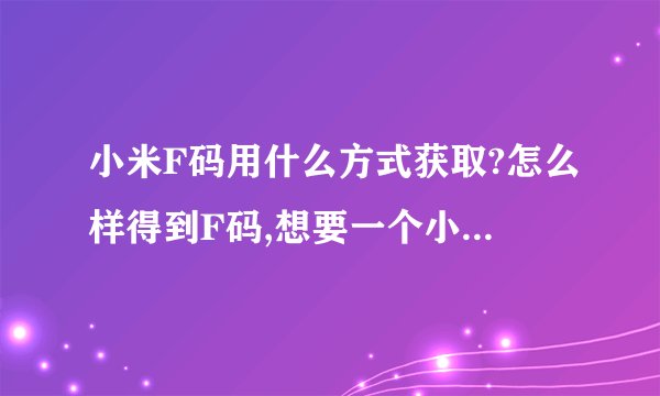 小米F码用什么方式获取?怎么样得到F码,想要一个小米5手机!
