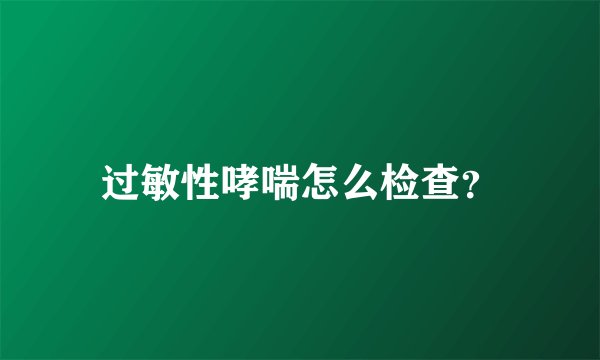 过敏性哮喘怎么检查？