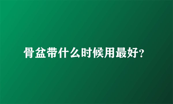 骨盆带什么时候用最好？